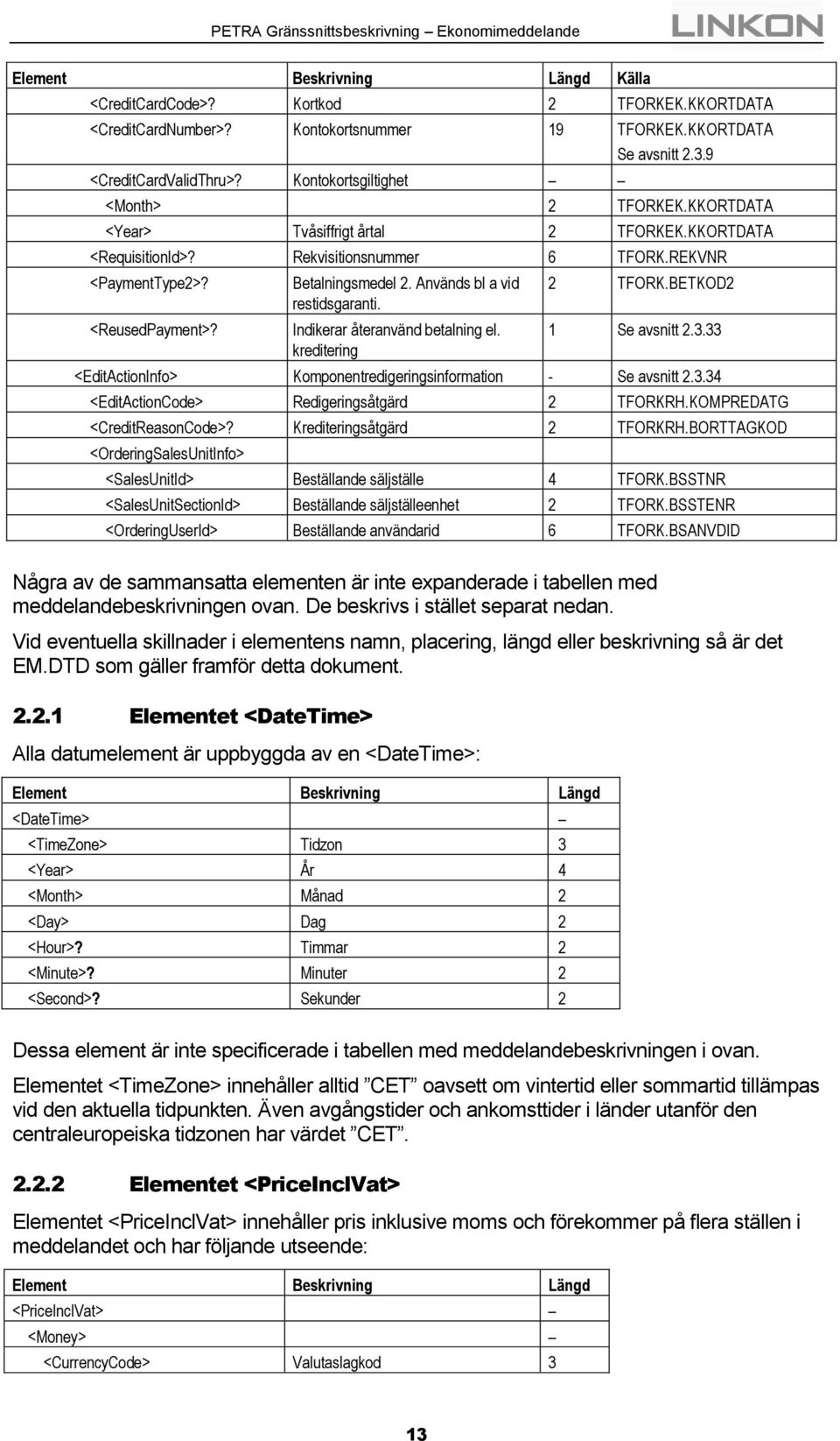 Används bl a vid restidsgaranti. Indikerar återanvänd betalning el. kreditering 2 TFORK.BETKOD2 1 Se avsnitt 2.3.33 <EditActionInfo> Komponentredigeringsinformation - Se avsnitt 2.3.34 <EditActionCode> Redigeringsåtgärd 2 TFORKRH.