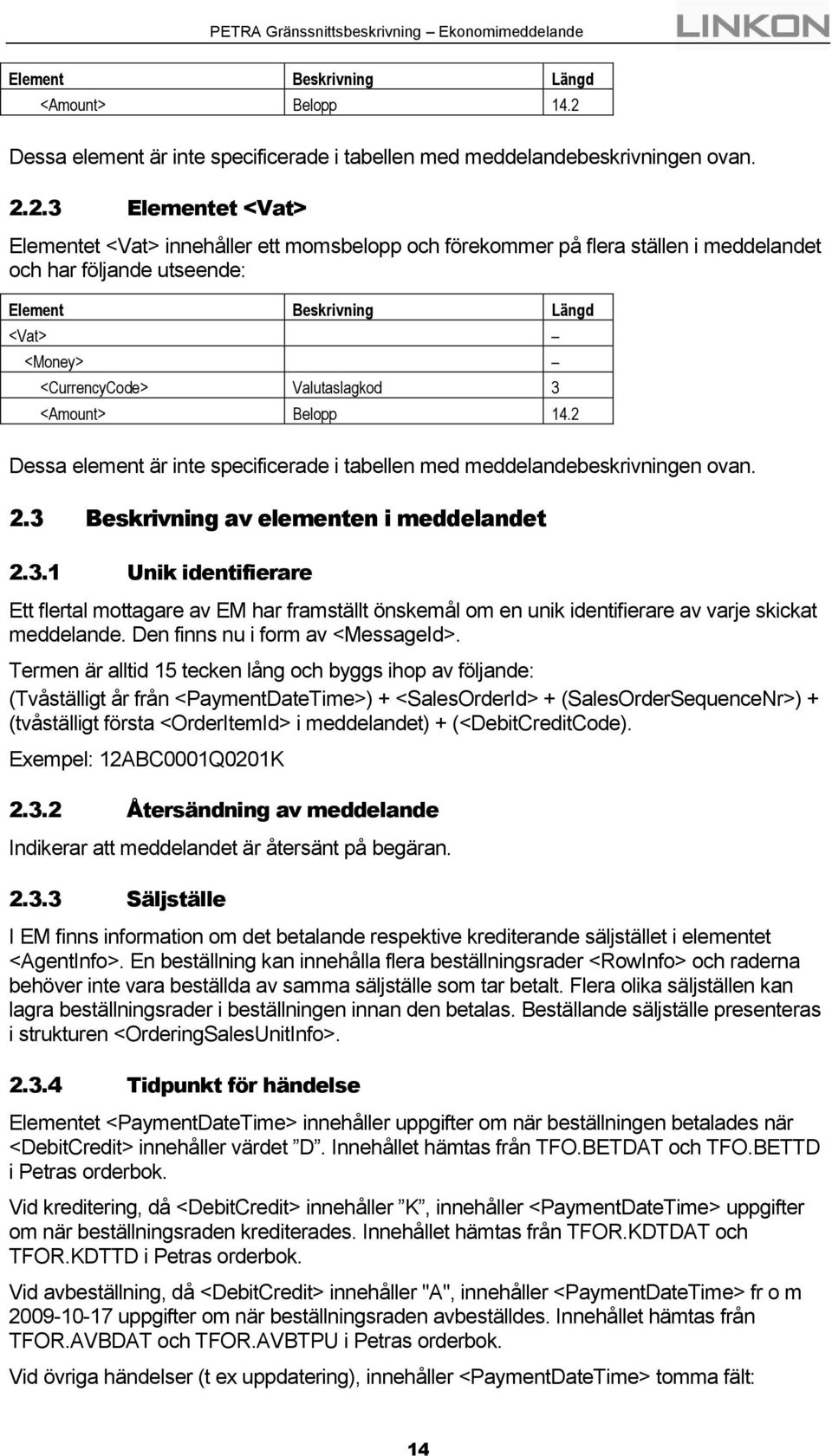 2.3 Elementet <Vat> Elementet <Vat> innehåller ett momsbelopp och förekommer på flera ställen i meddelandet och har följande utseende: Element Beskrivning Längd <Vat> <Money> <CurrencyCode>