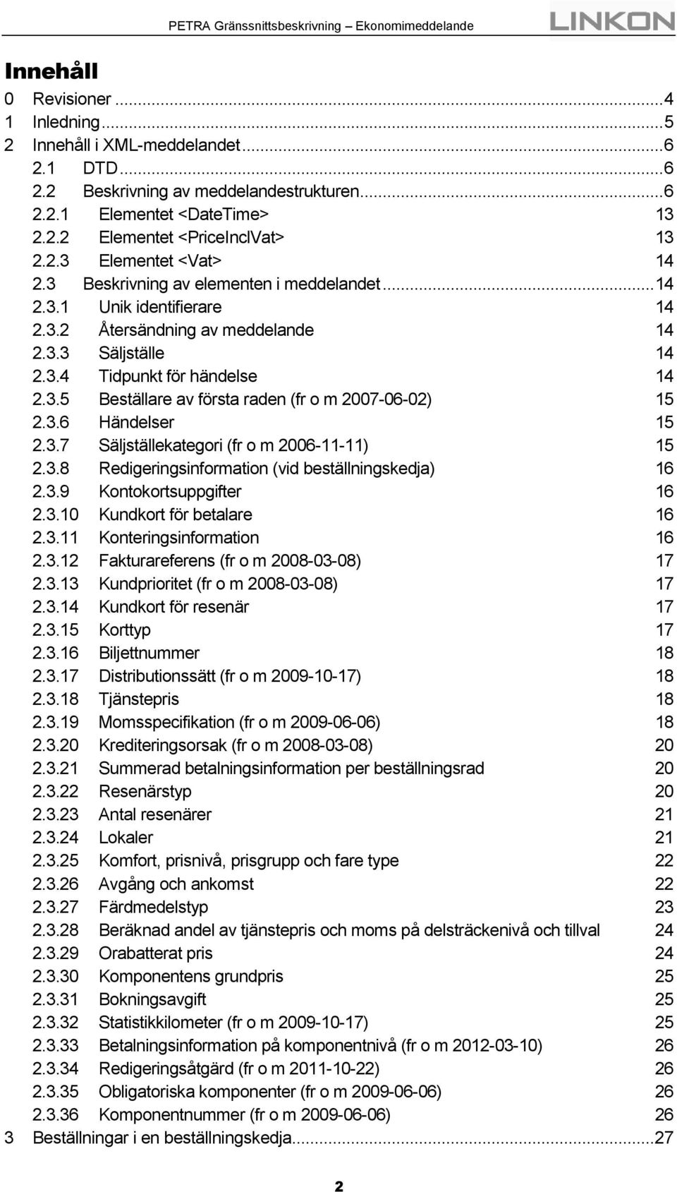 3.6 Händelser 15 2.3.7 Säljställekategori (fr o m 2006-11-11) 15 2.3.8 Redigeringsinformation (vid beställningskedja) 16 2.3.9 Kontokortsuppgifter 16 2.3.10 Kundkort för betalare 16 2.3.11 Konteringsinformation 16 2.