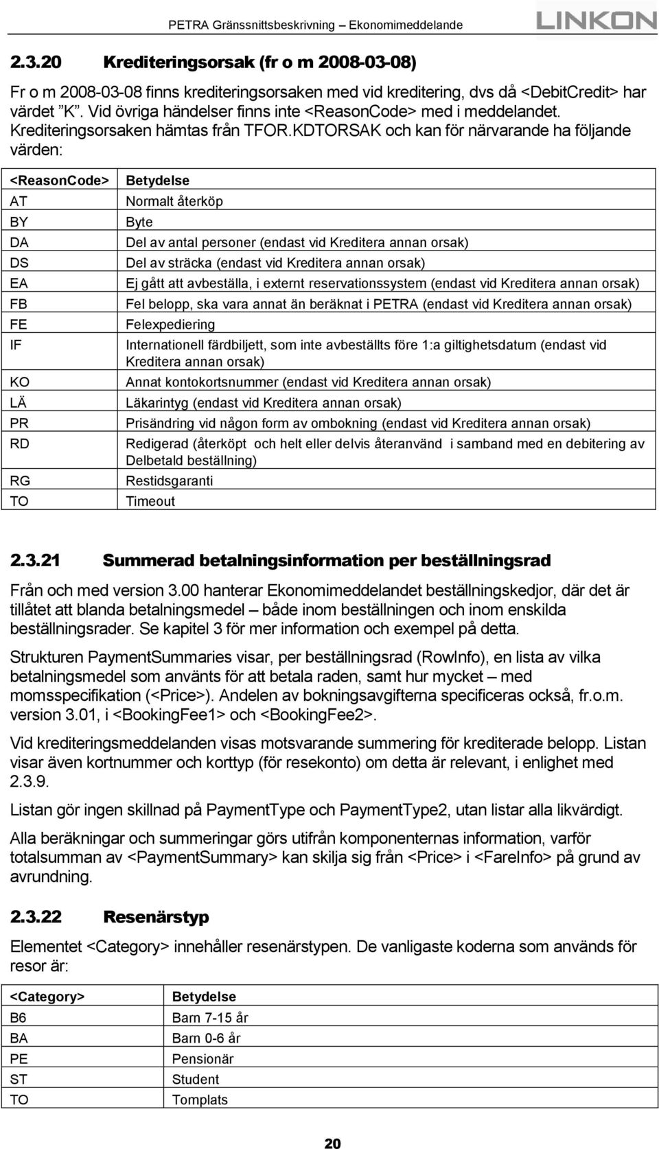 KDTORSAK och kan för närvarande ha följande värden: <ReasonCode> AT BY DA DS EA FB FE IF KO LÄ PR RD RG TO Betydelse Normalt återköp Byte Del av antal personer (endast vid Kreditera annan orsak) Del