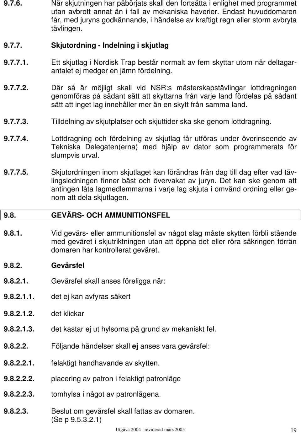 Ett skjutlag i Nordisk Trap består normalt av fem skyttar utom när deltagarantalet ej medger en jämn fördelning. 9.7.7.2.