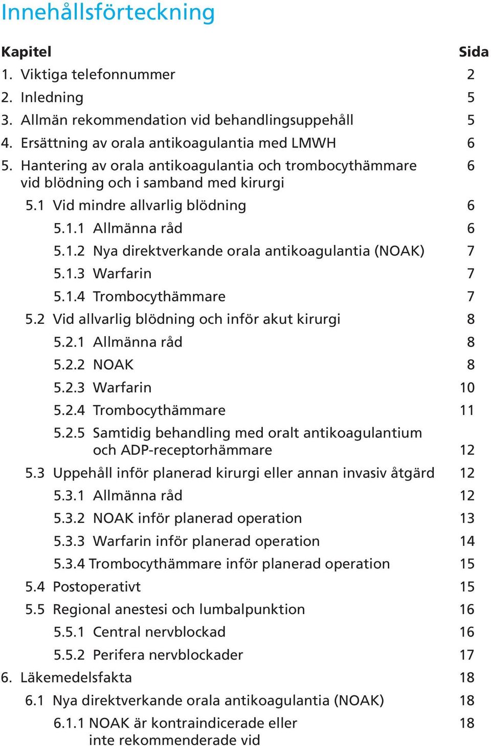 1.3 Warfarin 7 5.1.4 Trombocythämmare 7 5.2 Vid allvarlig blödning och inför akut kirurgi 8 5.2.1 Allmänna råd 8 5.2.2 NOAK 8 5.2.3 Warfarin 10 5.2.4 Trombocythämmare 11 5.2.5 Samtidig behandling med oralt antikoagulantium och ADP-receptorhämmare 12 5.