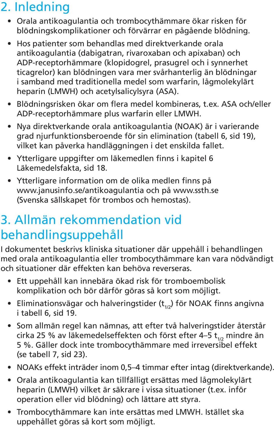 vara mer svårhanterlig än blödningar i samband med traditionella medel som warfarin, lågmolekylärt heparin (LMWH) och acetylsalicylsyra (ASA). Blödningsrisken ökar om flera medel kombineras, t.ex.