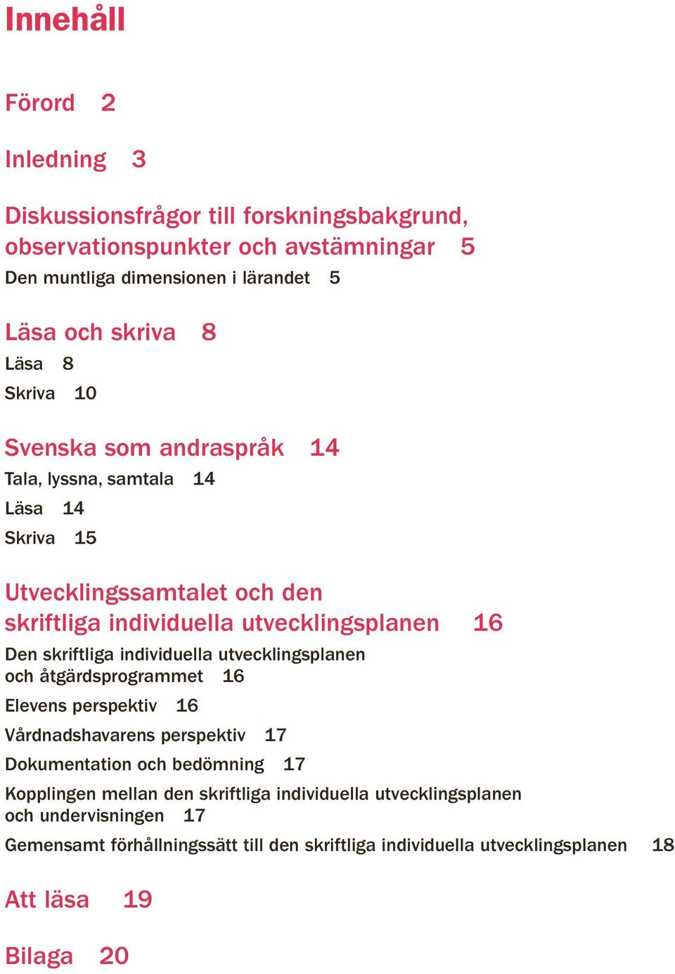 skriftliga individuella utvecklingsplanen och åtgärdsprogrammet 16 Elevens perspektiv 16 Vårdnadshavarens perspektiv 17 Dokumentation och bedömning 17 Kopplingen