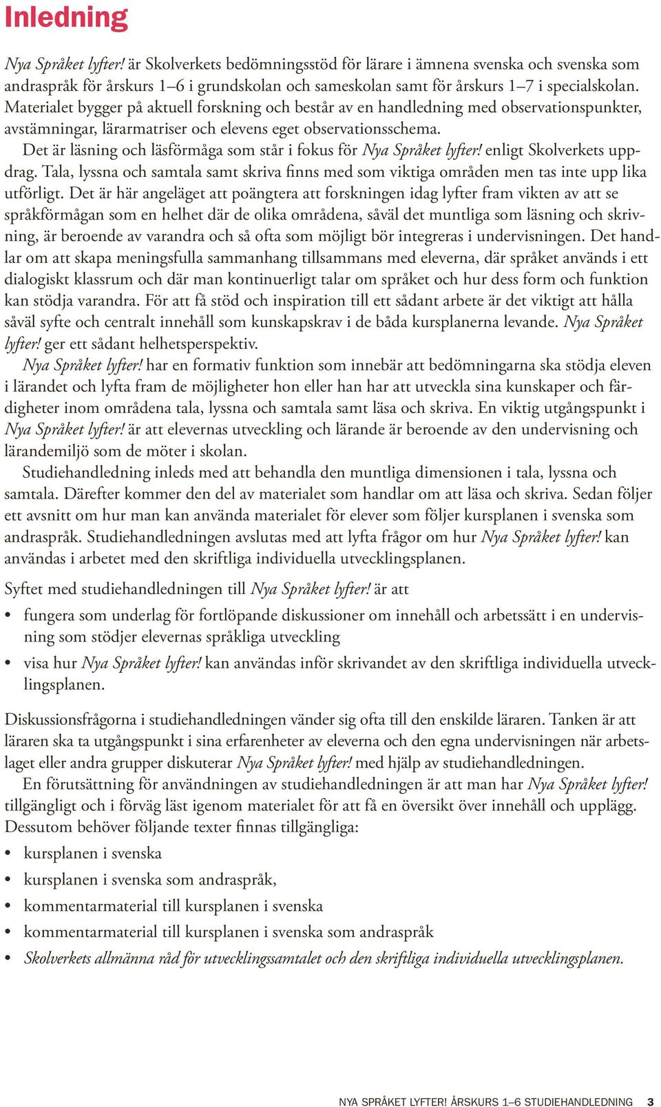 Det är läsning och läsförmåga som står i fokus för Nya Språket lyfter! enligt Skolverkets uppdrag. Tala, lyssna och samtala samt skriva finns med som viktiga områden men tas inte upp lika utförligt.