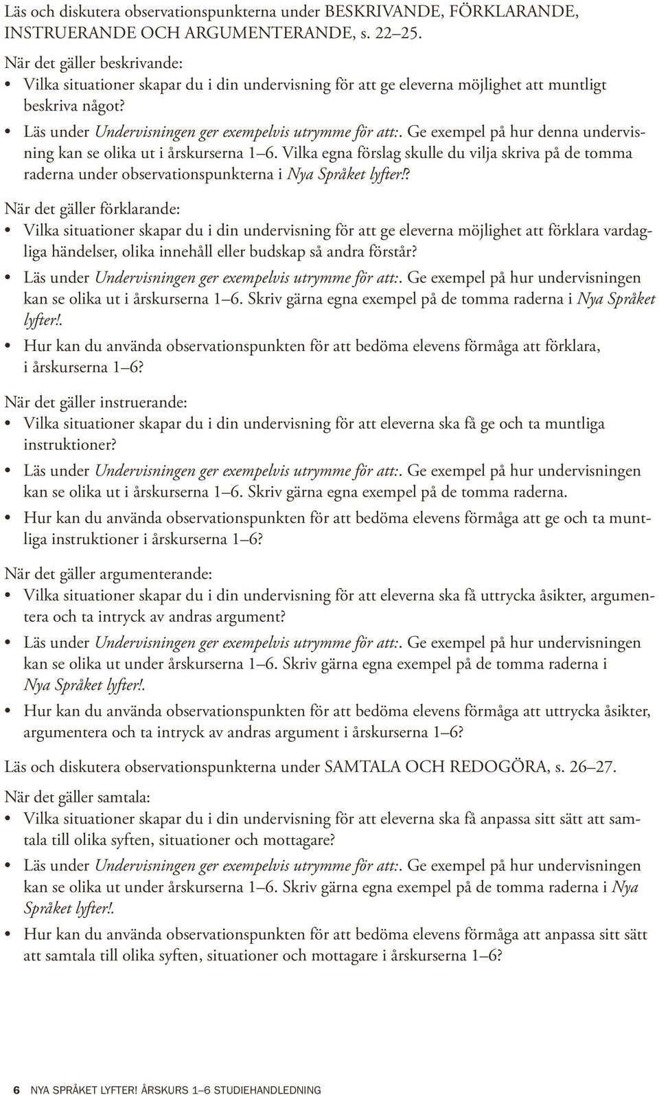 Ge exempel på hur denna undervisning kan se olika ut i årskurserna 1 6. Vilka egna förslag skulle du vilja skriva på de tomma raderna under observationspunkterna i Nya Språket lyfter!