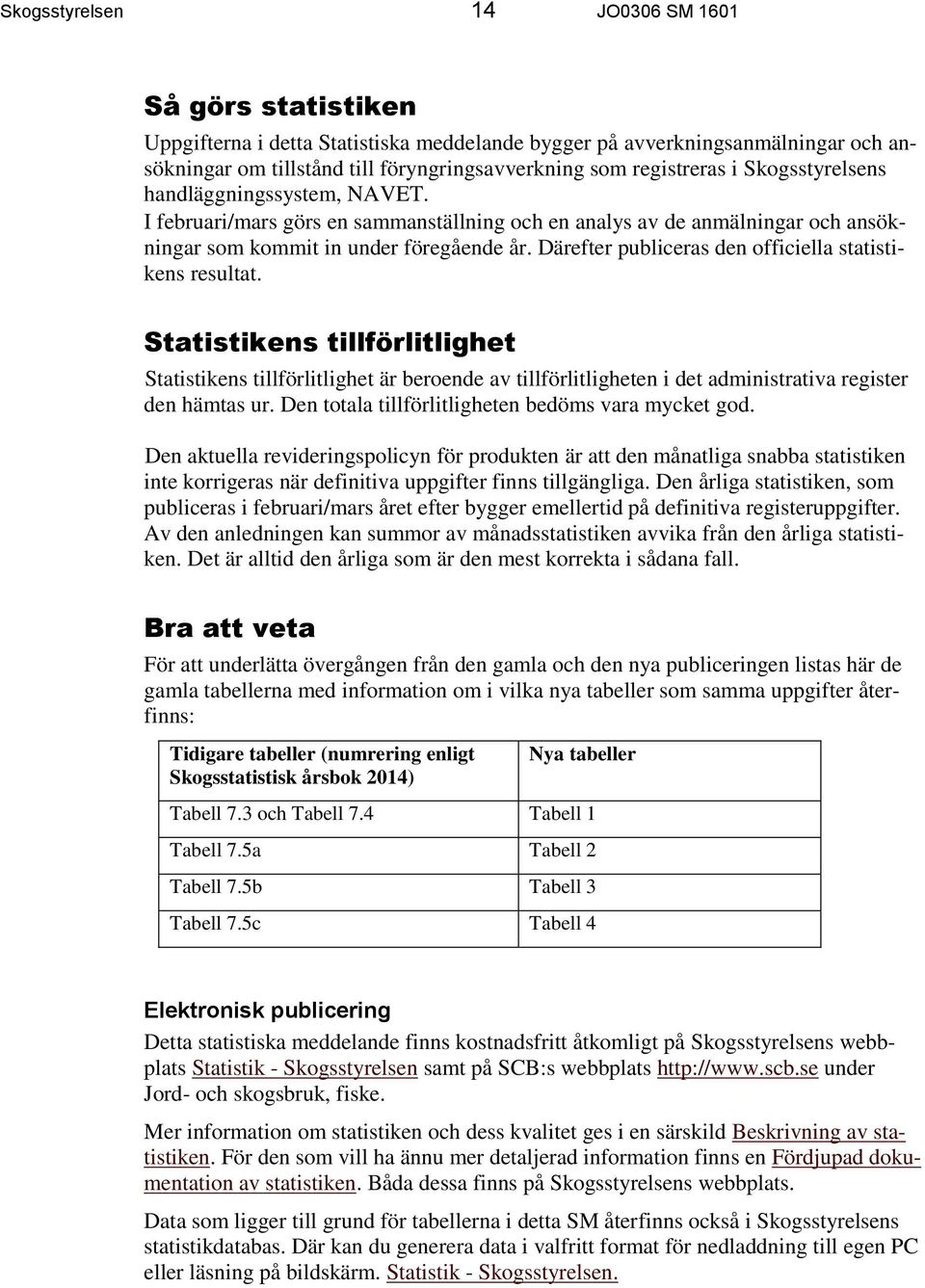 Därefter publiceras den officiella statistikens resultat. Statistikens tillförlitlighet Statistikens tillförlitlighet är beroende av tillförlitligheten i det administrativa register den hämtas ur.