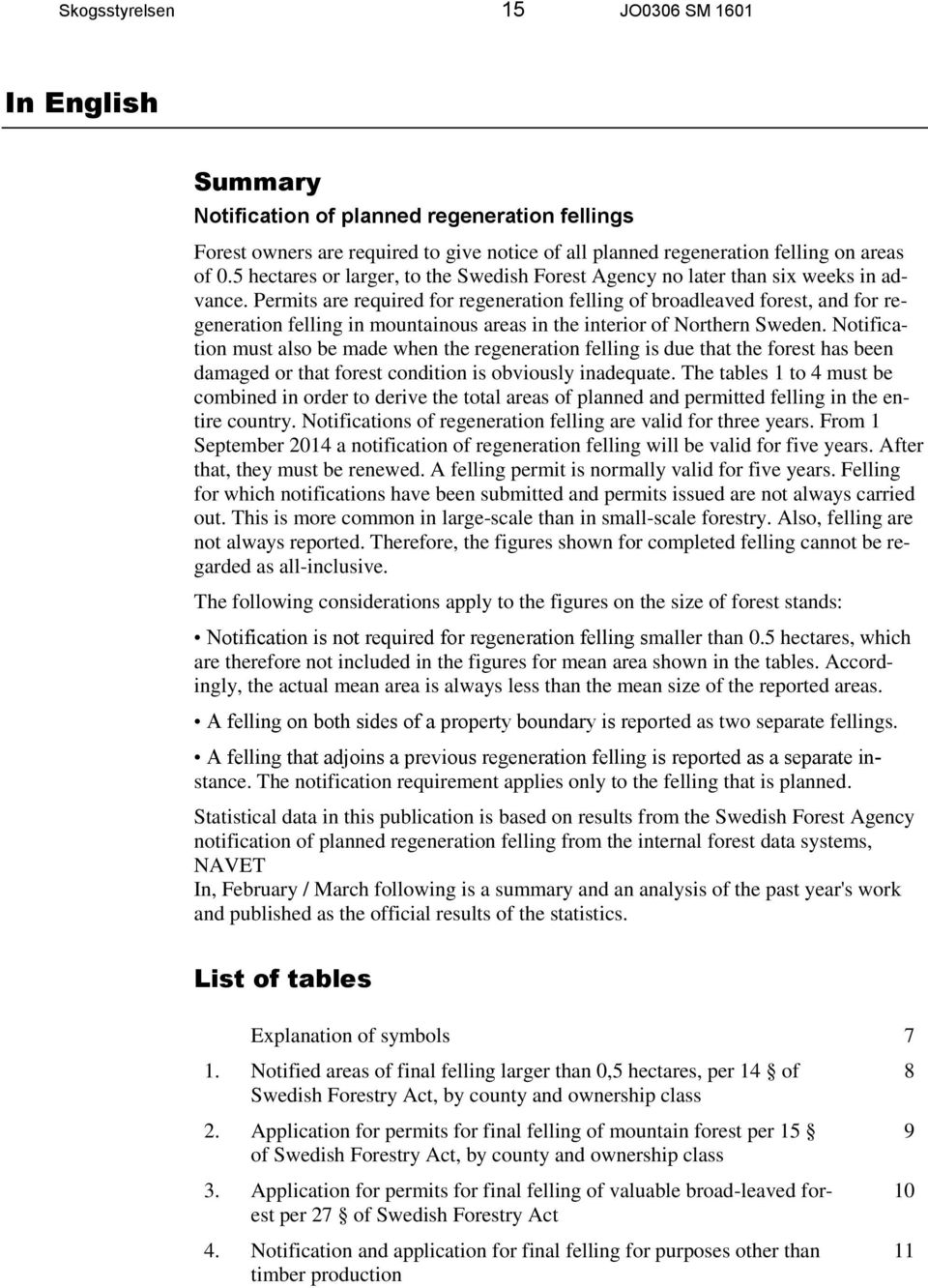 Permits are required for regeneration felling of broadleaved forest, and for regeneration felling in mountainous areas in the interior of Northern Sweden.