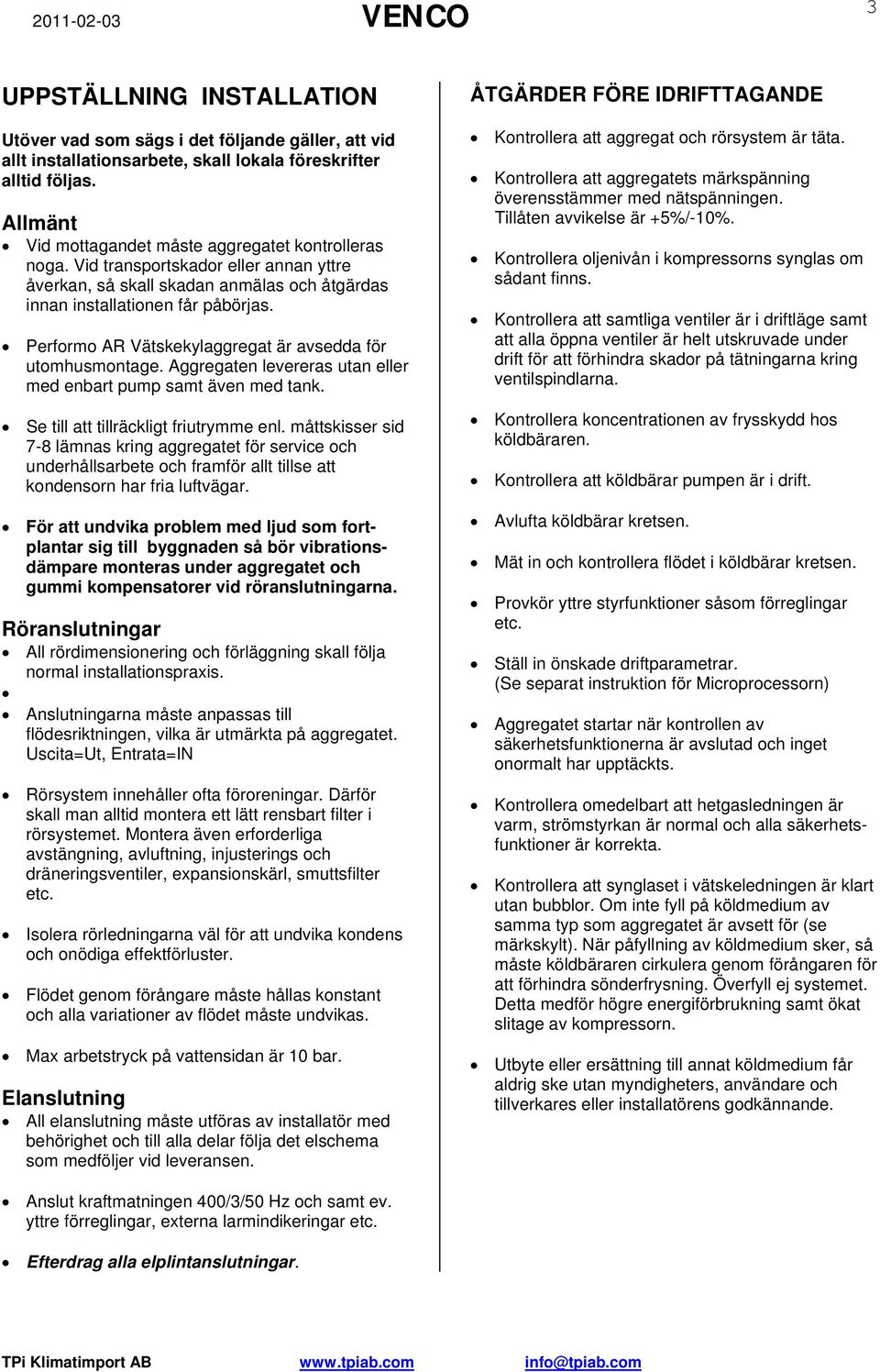 Performo AR Vätskekylaggregat är avsedda för utomhusmontage. Aggregaten levereras utan eller med enbart pump samt även med tank. Se till att tillräckligt friutrymme enl.