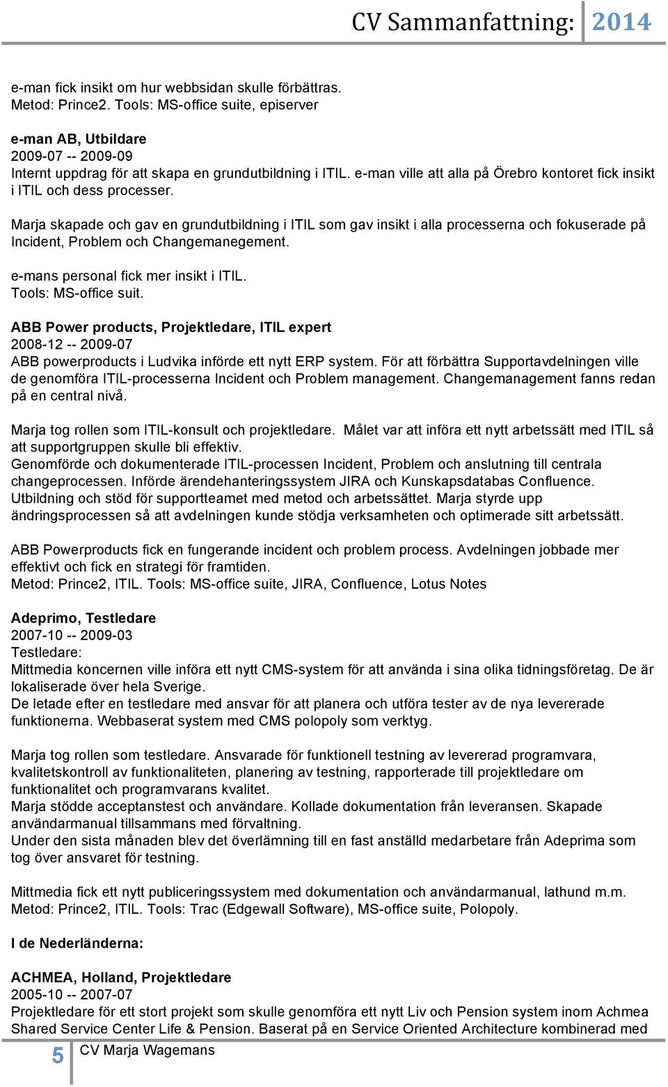 Marja skapade och gav en grundutbildning i ITIL som gav insikt i alla processerna och fokuserade på Incident, Problem och Changemanegement. e-mans personal fick mer insikt i ITIL.