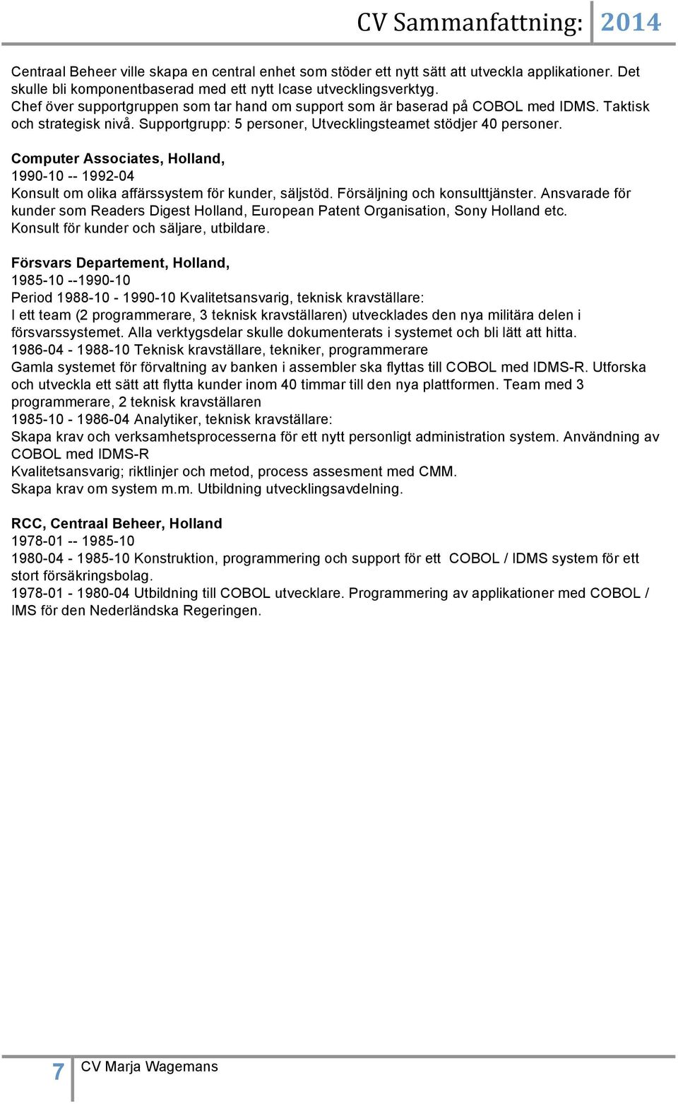 Computer Associates, Holland, 1990-10 -- 1992-04 Konsult om olika affärssystem för kunder, säljstöd. Försäljning och konsulttjänster.