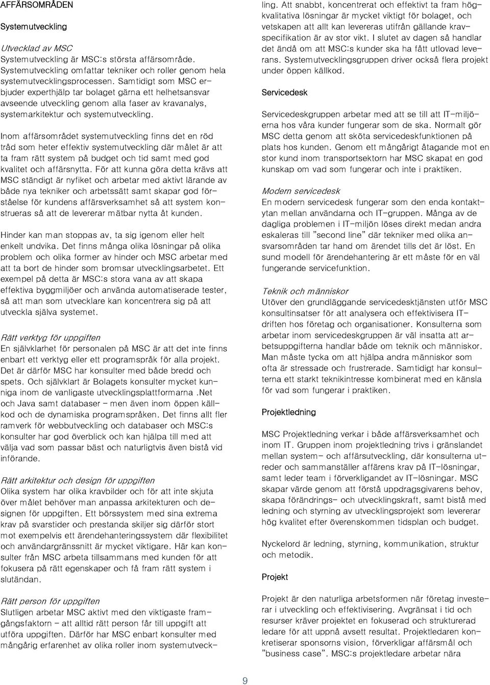 Inom affärsområdet systemutveckling finns det en röd tråd som heter effektiv systemutveckling där målet är att ta fram rätt system på budget och tid samt med god kvalitet och affärsnytta.