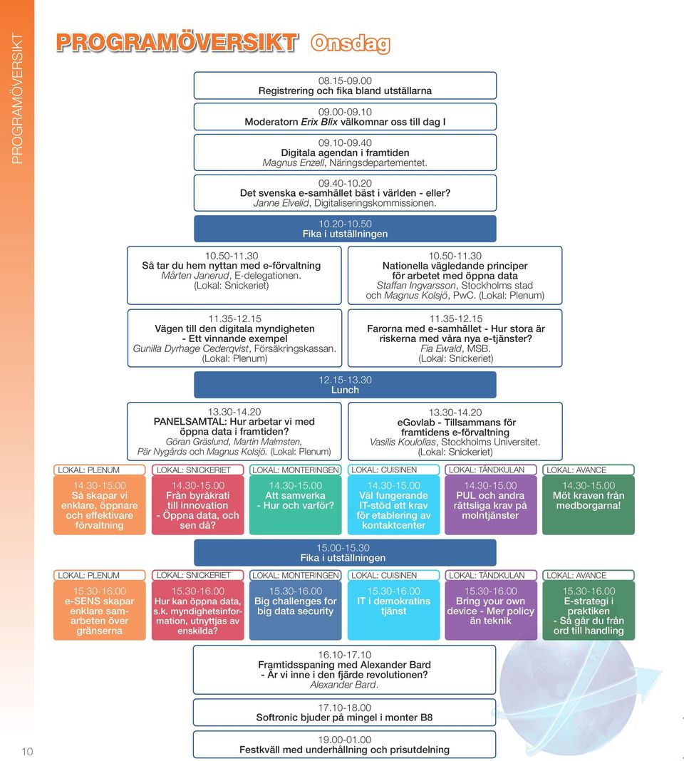 50 Fika i utställningen 10.50-11.30 Så tar du hem nyttan med e-förvaltning Mårten Janerud, E-delegationen. (Lokal: Snickeriet) 11.35-12.