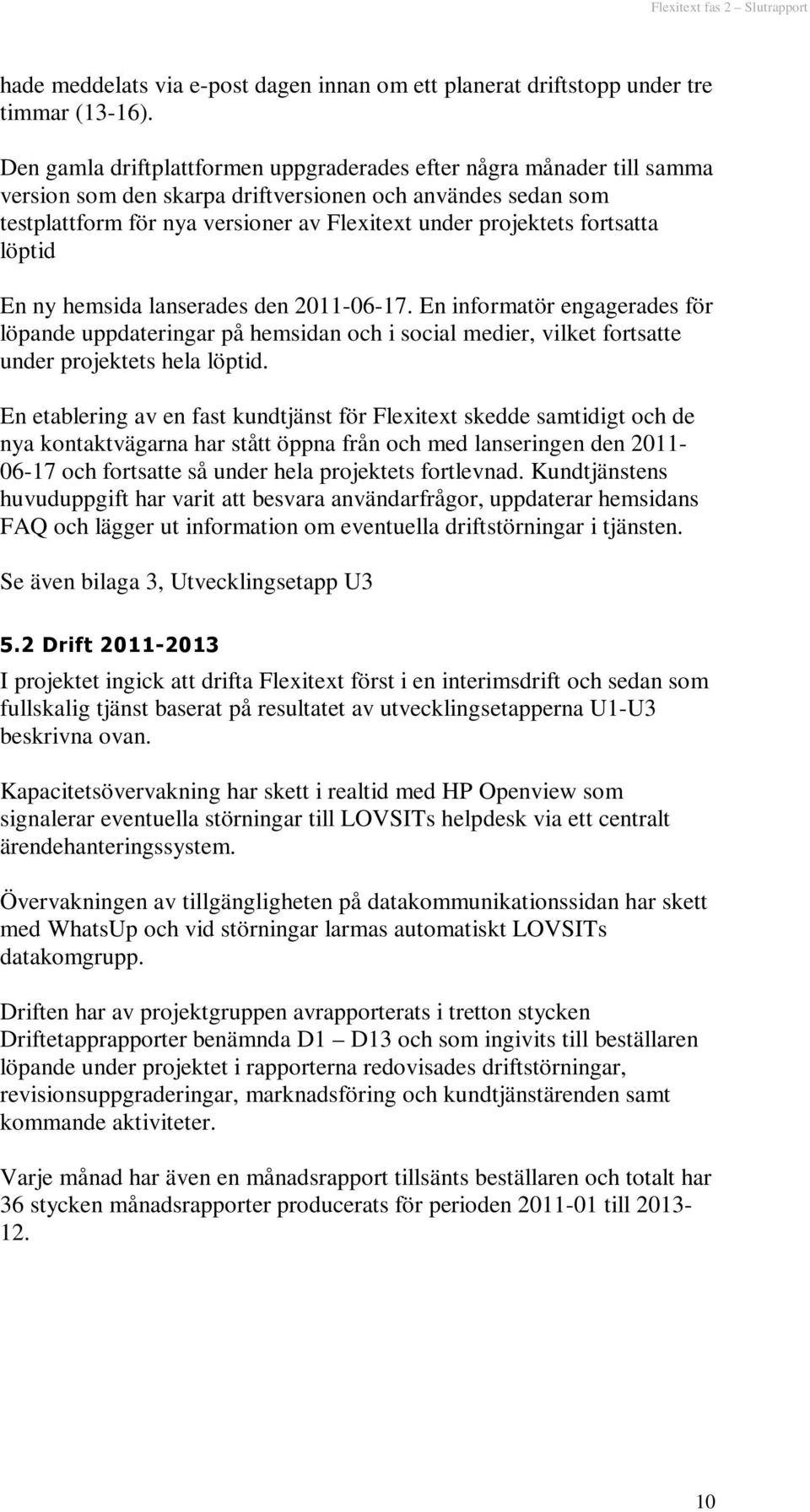 fortsatta löptid En ny hemsida lanserades den 2011-06-17. En informatör engagerades för löpande uppdateringar på hemsidan och i social medier, vilket fortsatte under projektets hela löptid.