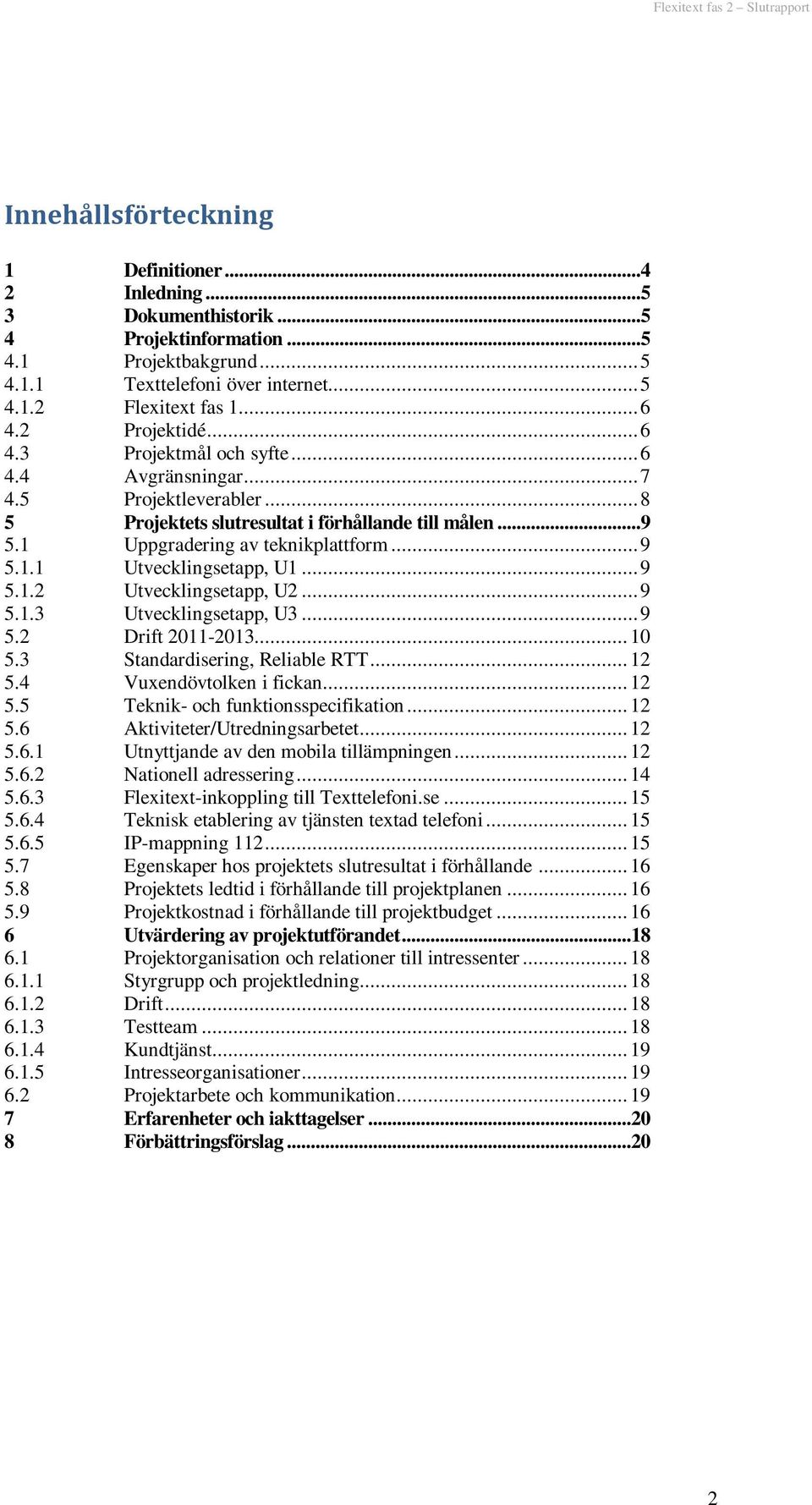 ..9 5.1.2 Utvecklingsetapp, U2...9 5.1.3 Utvecklingsetapp, U3...9 5.2 Drift 2011-2013... 10 5.3 Standardisering, Reliable RTT... 12 5.4 Vuxendövtolken i fickan... 12 5.5 Teknik- och funktionsspecifikation.