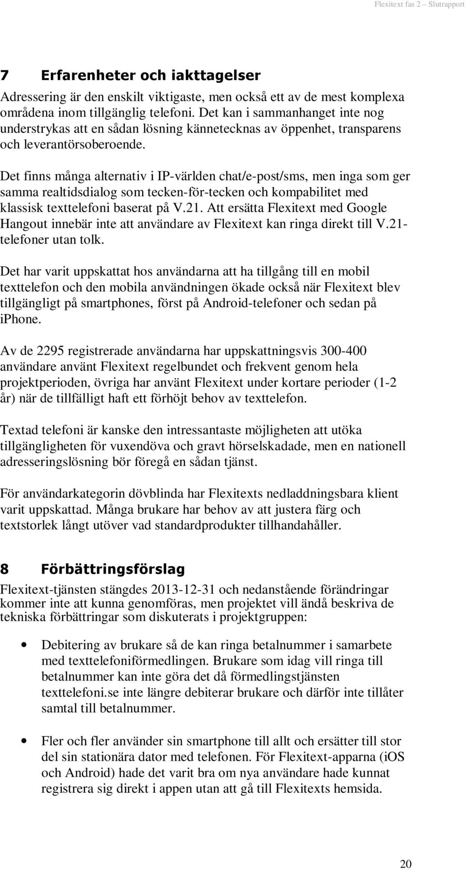 Det finns många alternativ i IP-världen chat/e-post/sms, men inga som ger samma realtidsdialog som tecken-för-tecken och kompabilitet med klassisk texttelefoni baserat på V.21.