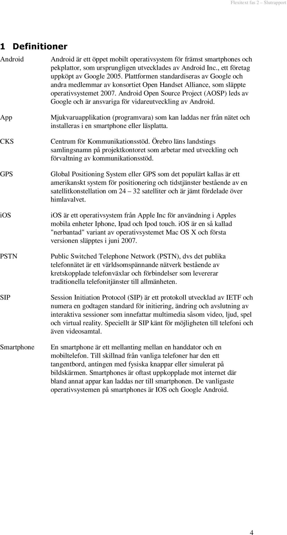 Android Open Source Project (AOSP) leds av Google och är ansvariga för vidareutveckling av Android.