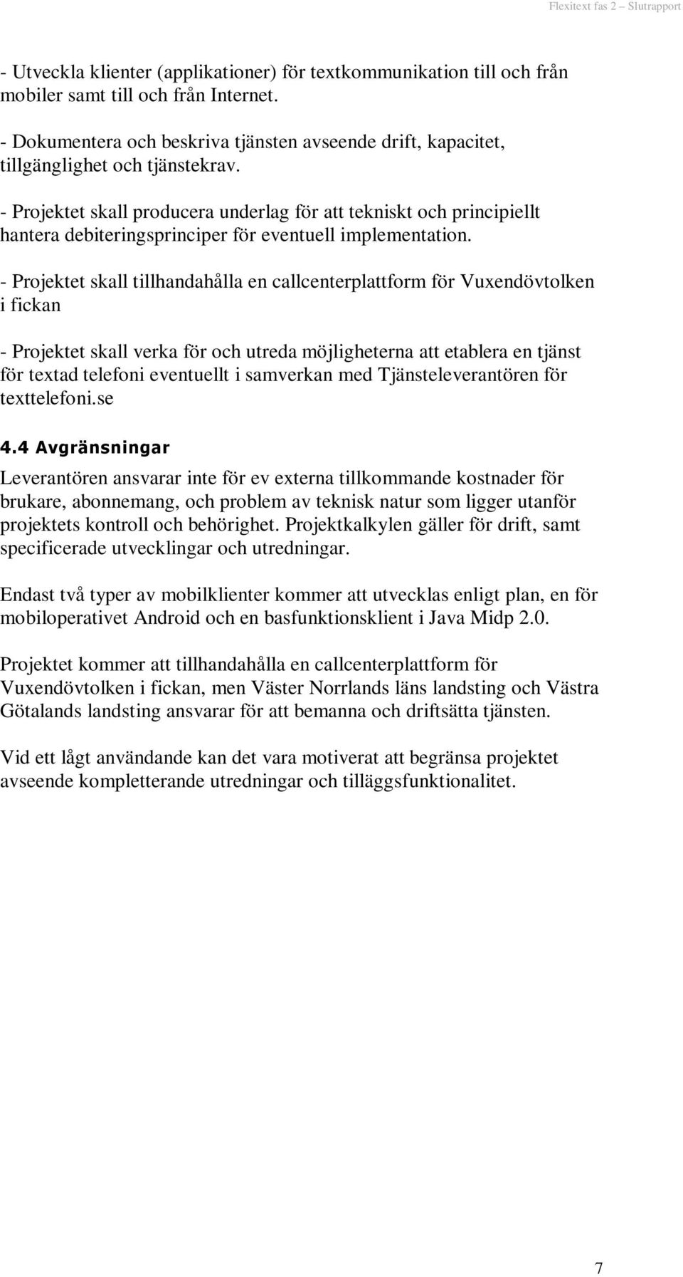 - Projektet skall producera underlag för att tekniskt och principiellt hantera debiteringsprinciper för eventuell implementation.