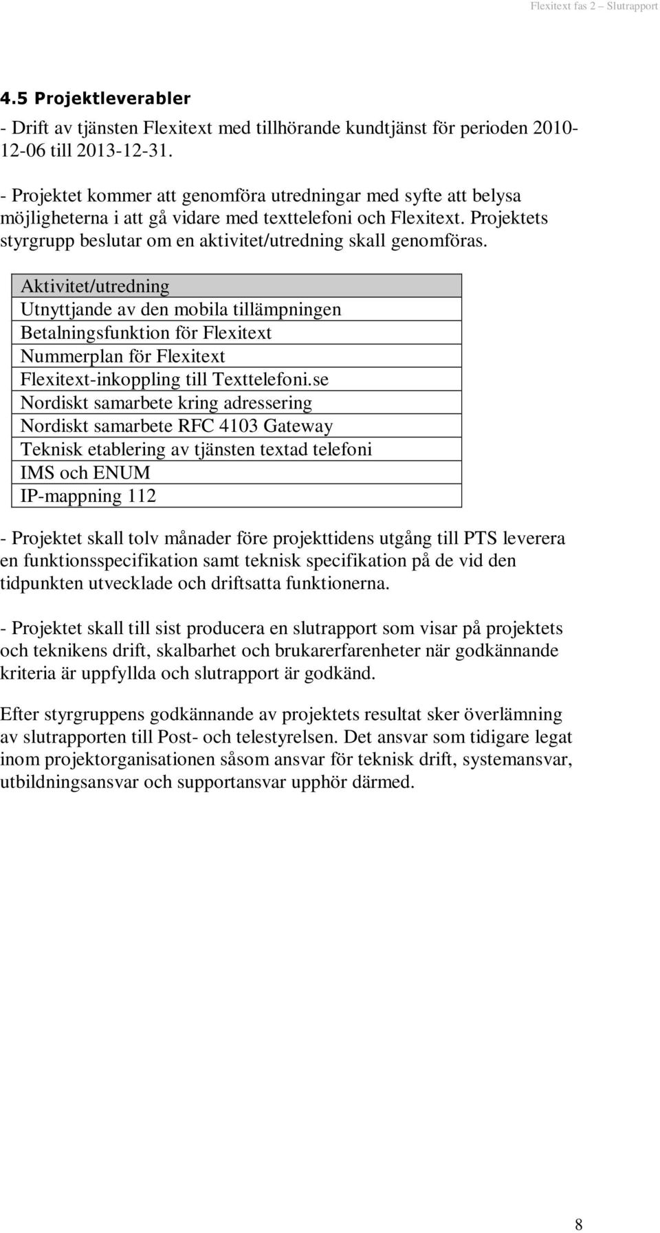 Projektets styrgrupp beslutar om en aktivitet/utredning skall genomföras.