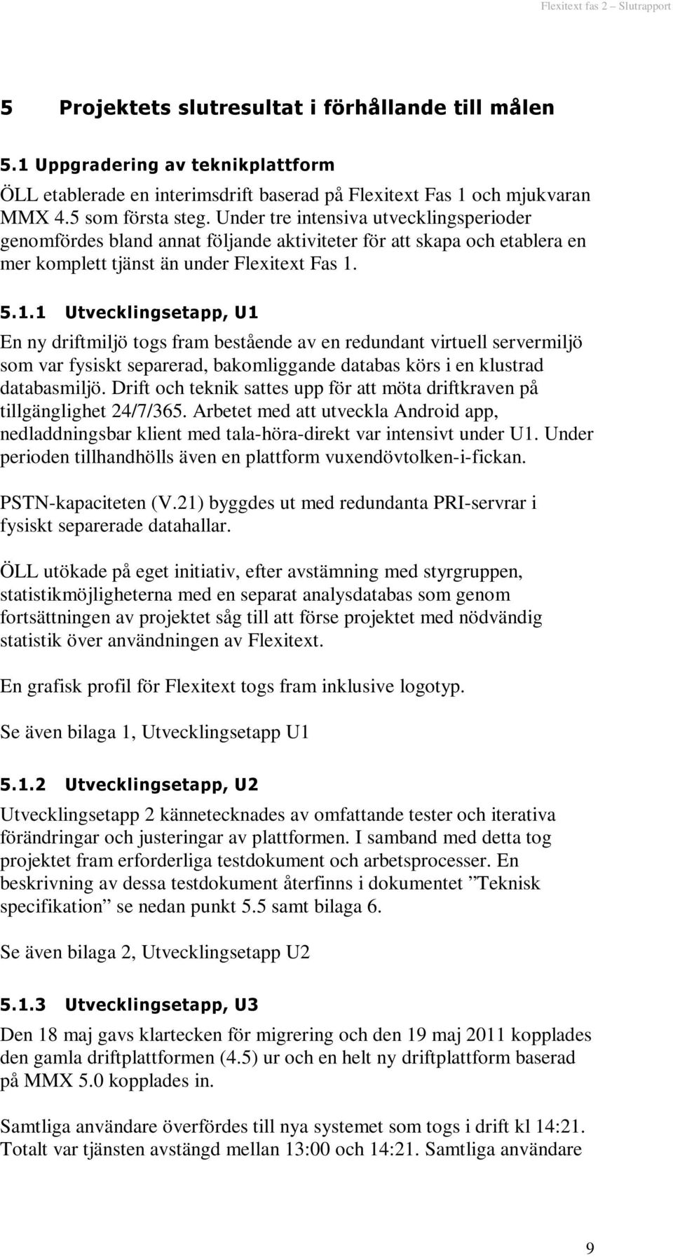 5.1.1 Utvecklingsetapp, U1 En ny driftmiljö togs fram bestående av en redundant virtuell servermiljö som var fysiskt separerad, bakomliggande databas körs i en klustrad databasmiljö.