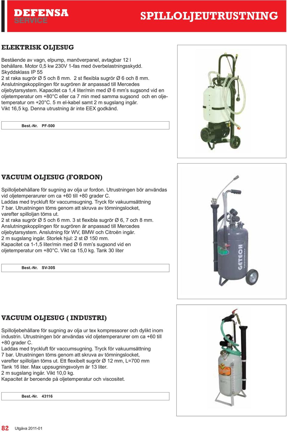 Denna utrustning är inte EEX godkänd. PF-500 VACUUM OLJESUG (FORDON) Spilloljebehållare för sugning av olja ur fordon. Utrustningen bör användas vid oljetemperarurer om ca +60 till +80 grader C.