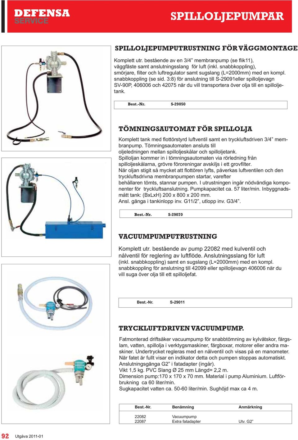 Tömningsautomaten ansluts till oljeledningen mellan spilloljeskålar och spilloljetank.