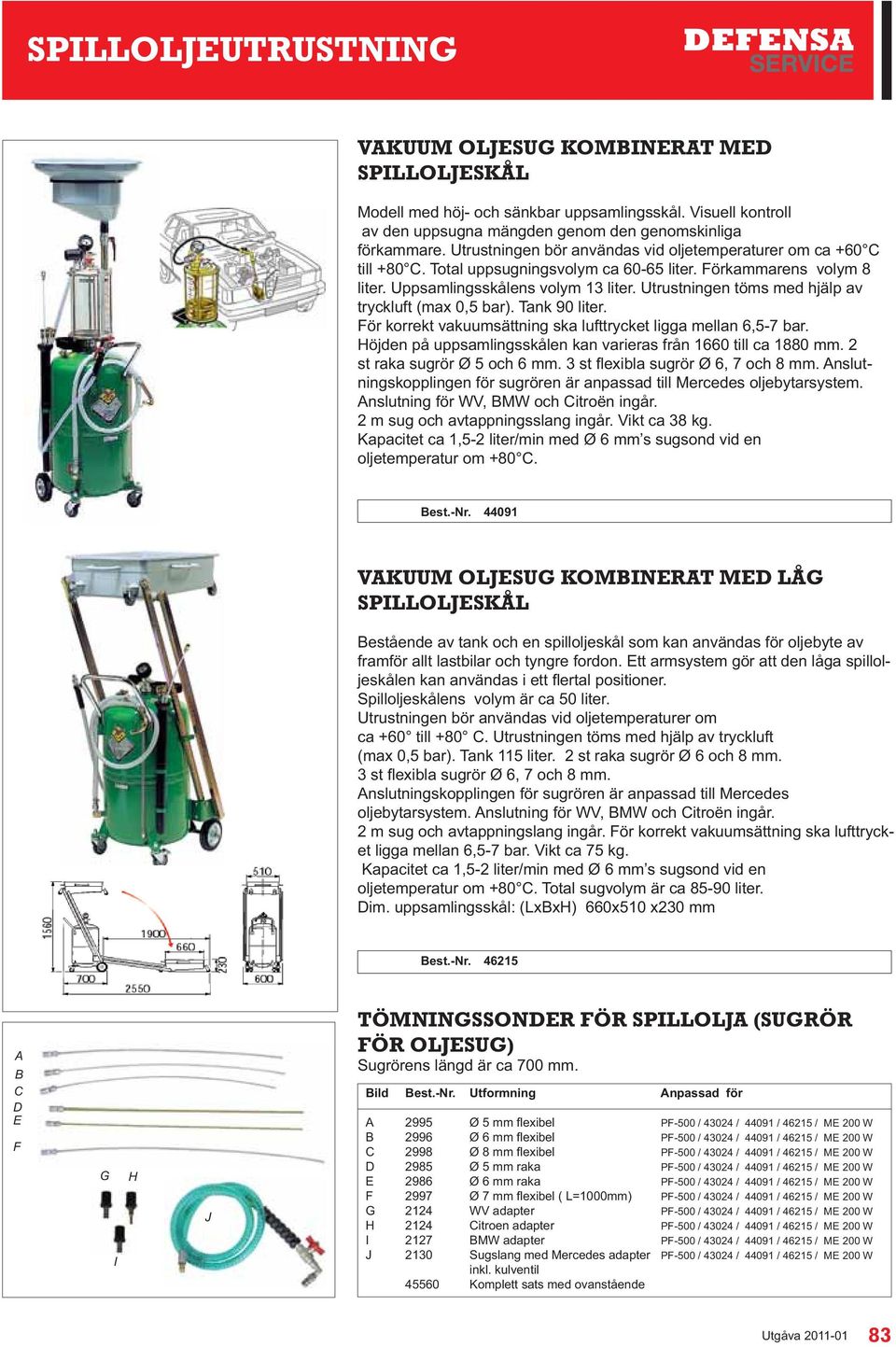 Utrustningen töms med hjälp av tryckluft (max 0,5 bar). Tank 90 liter. För korrekt vakuumsättning ska lufttrycket ligga mellan 6,5-7 bar.