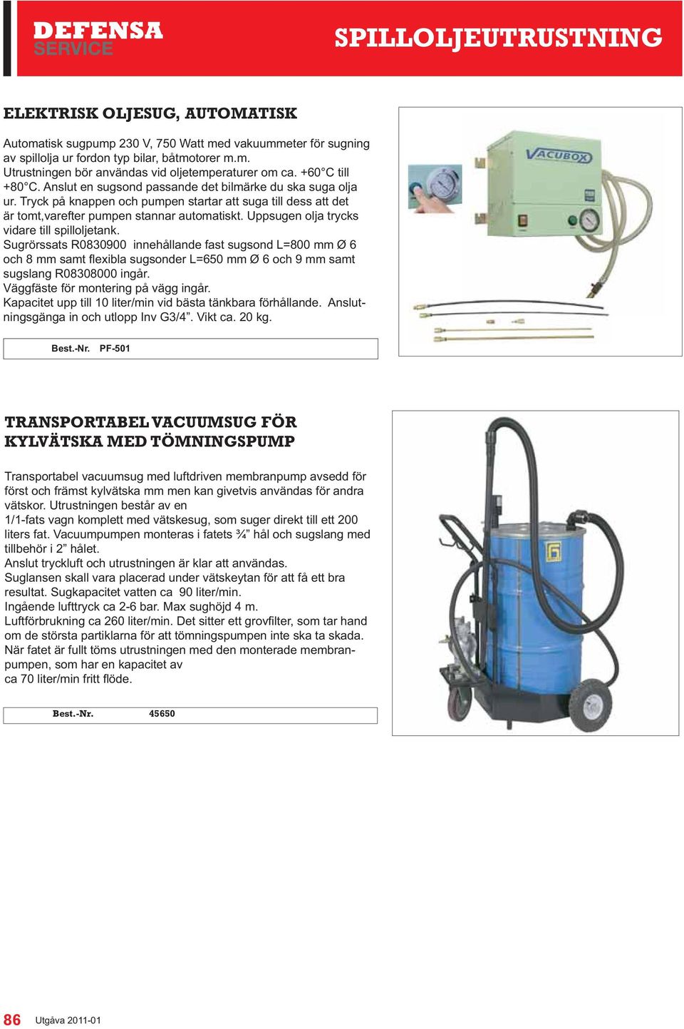 Uppsugen olja trycks vidare till spilloljetank. Sugrörssats R0830900 innehållande fast sugsond L=800 mm Ø 6 sugslang R08308000 ingår. Väggfäste för montering på vägg ingår.