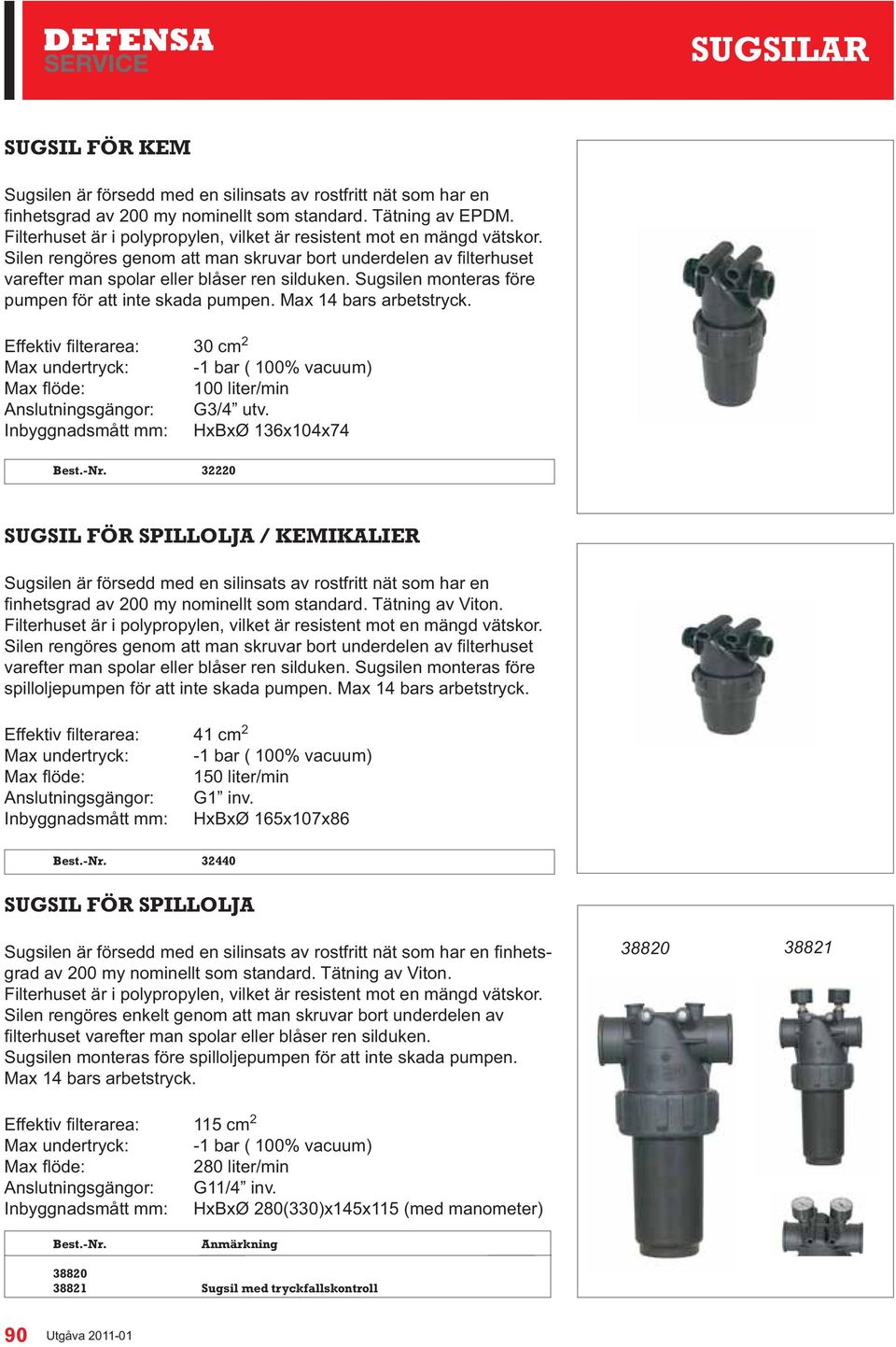 Inbyggnadsmått mm: HxBxØ 136x104x74 32220 SUGSIL FÖR SPILLOLJA / KEMIKALIER Sugsilen är försedd med en silinsats av rostfritt nät som har en Filterhuset är i polypropylen, vilket är resistent mot en