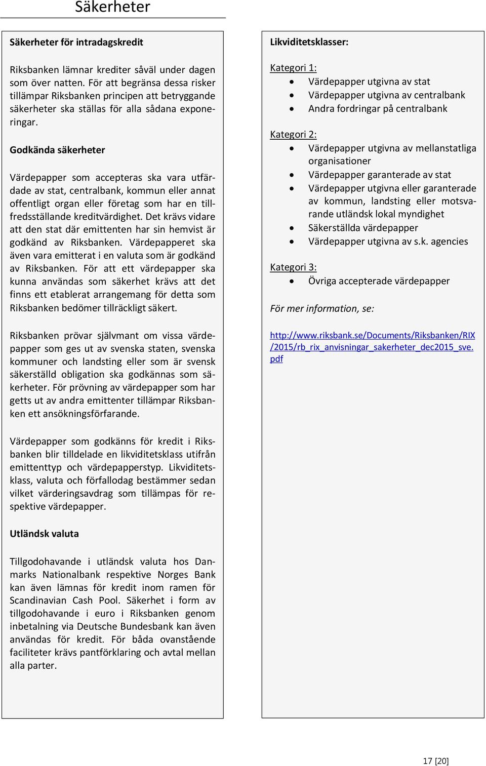 Godkända säkerheter Värdepapper som accepteras ska vara utfärdade av stat, centralbank, kommun eller annat offentligt organ eller företag som har en tillfredsställande kreditvärdighet.