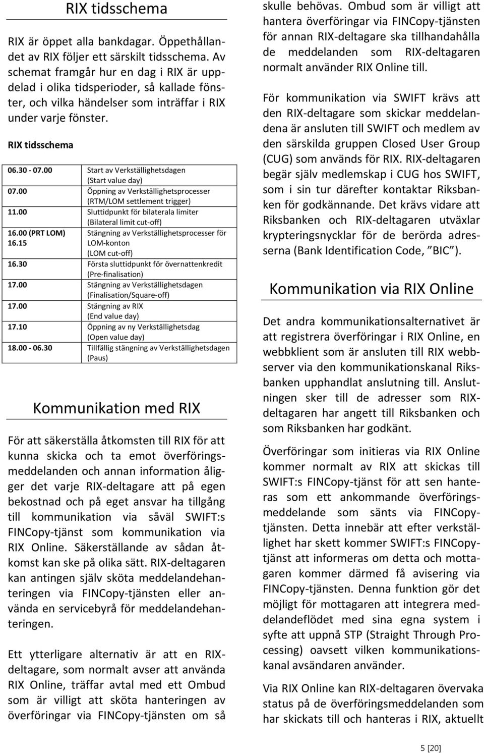 Start av Verkställighetsdagen (Start value day) 7. Öppning av Verkställighetsprocesser (RTM/LOM settlement trigger) 11. Sluttidpunkt för bilaterala limiter (Bilateral limit cut-off) 16. (PRT LOM) 16.