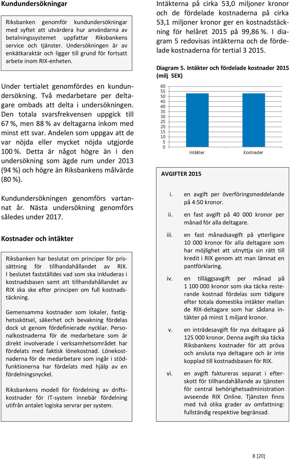 Två medarbetare per deltagare ombads att delta i undersökningen. Den totala svarsfrekvensen uppgick till 67 %, men 88 % av deltagarna inkom med minst ett svar.