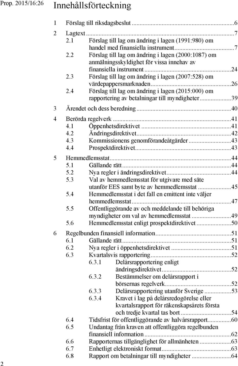 .. 39 3 Ärendet och dess beredning... 40 4 Berörda regelverk... 41 4.1 Öppenhetsdirektivet... 41 4.2 Ändringsdirektivet... 42 4.3 Kommissionens genomförandeåtgärder... 43 4.4 Prospektdirektivet.