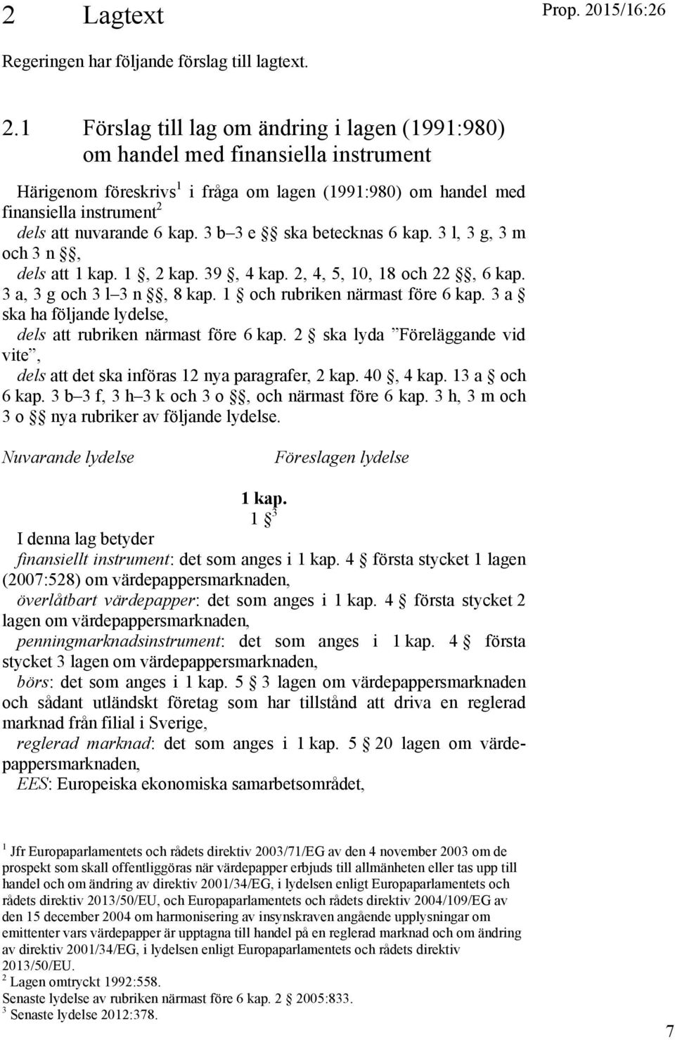 1 Förslag till lag om ändring i lagen (1991:980) om handel med finansiella instrument Härigenom föreskrivs 1 i fråga om lagen (1991:980) om handel med finansiella instrument 2 dels att nuvarande 6