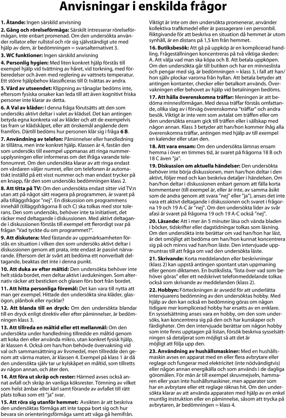 Personlig hygien: Med liten konkret hjälp förstås till exempel hjälp vid tvättning av håret, vid torkning, med förberedelser och även med reglering av vattnets temperatur.