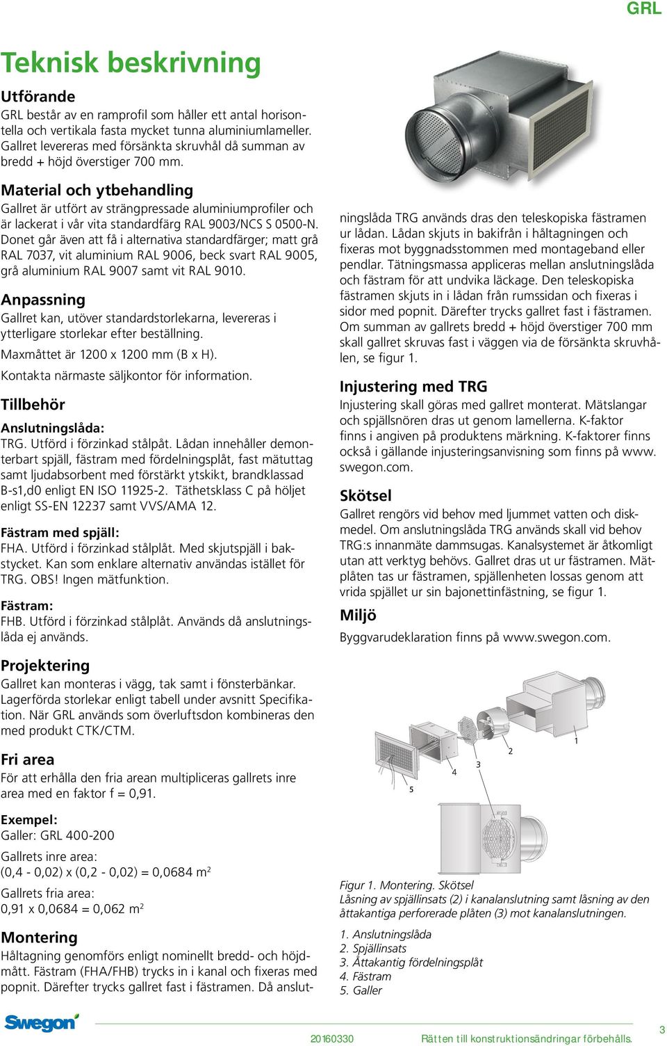 Material och ytbehandling Gallret är utfört av strängpressade aluminiumprofiler och är lackerat i vår vita standardfärg RAL 900/NCS S 00-N.