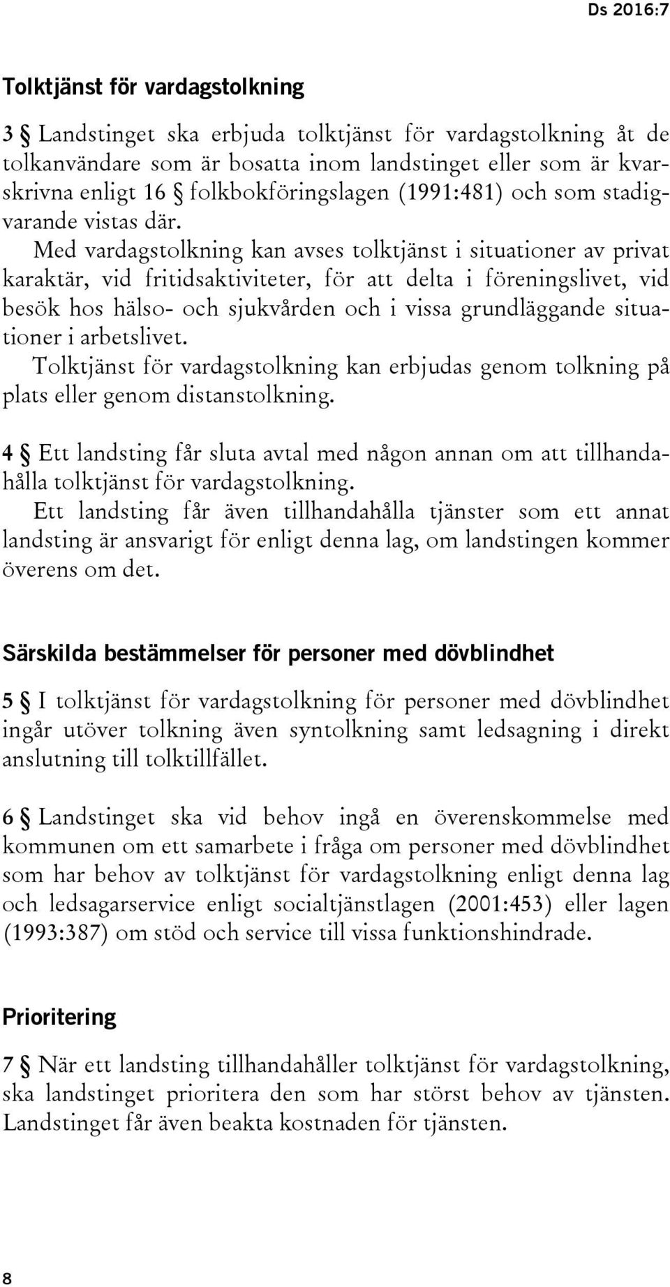 Med vardagstolkning kan avses tolktjänst i situationer av privat karaktär, vid fritidsaktiviteter, för att delta i föreningslivet, vid besök hos hälso- och sjukvården och i vissa grundläggande