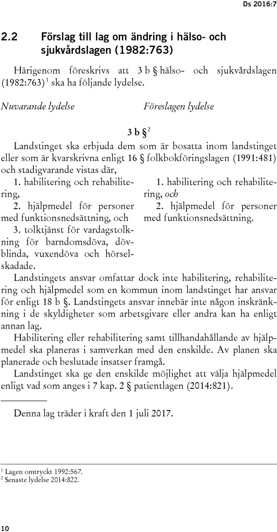 1. habilitering och rehabilitering, 2. hjälpmedel för personer med funktionsnedsättning, och 3. tolktjänst för vardagstolkning för barndomsdöva, dövblinda, vuxendöva och hörselskadade. 1.