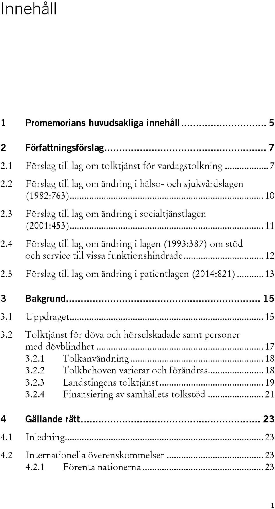 5 Förslag till lag om ändring i patientlagen (2014:821)... 13 3 Bakgrund... 15 3.1 Uppdraget... 15 3.2 Tolktjänst för döva och hörselskadade samt personer med dövblindhet... 17 3.2.1 Tolkanvändning.