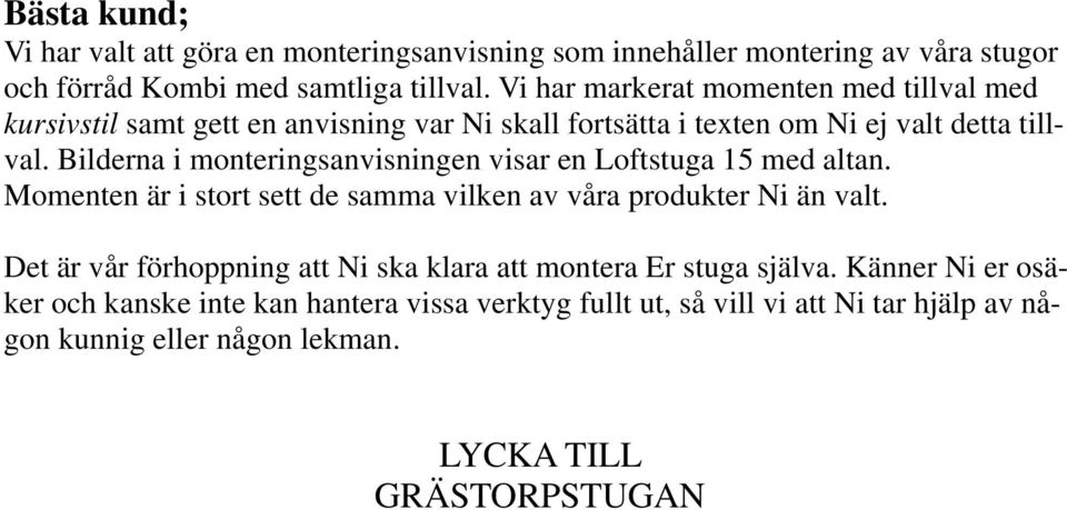 Bilderna i monteringsanvisningen visar en Loftstuga 15 med altan. Momenten är i stort sett de samma vilken av våra produkter Ni än valt.