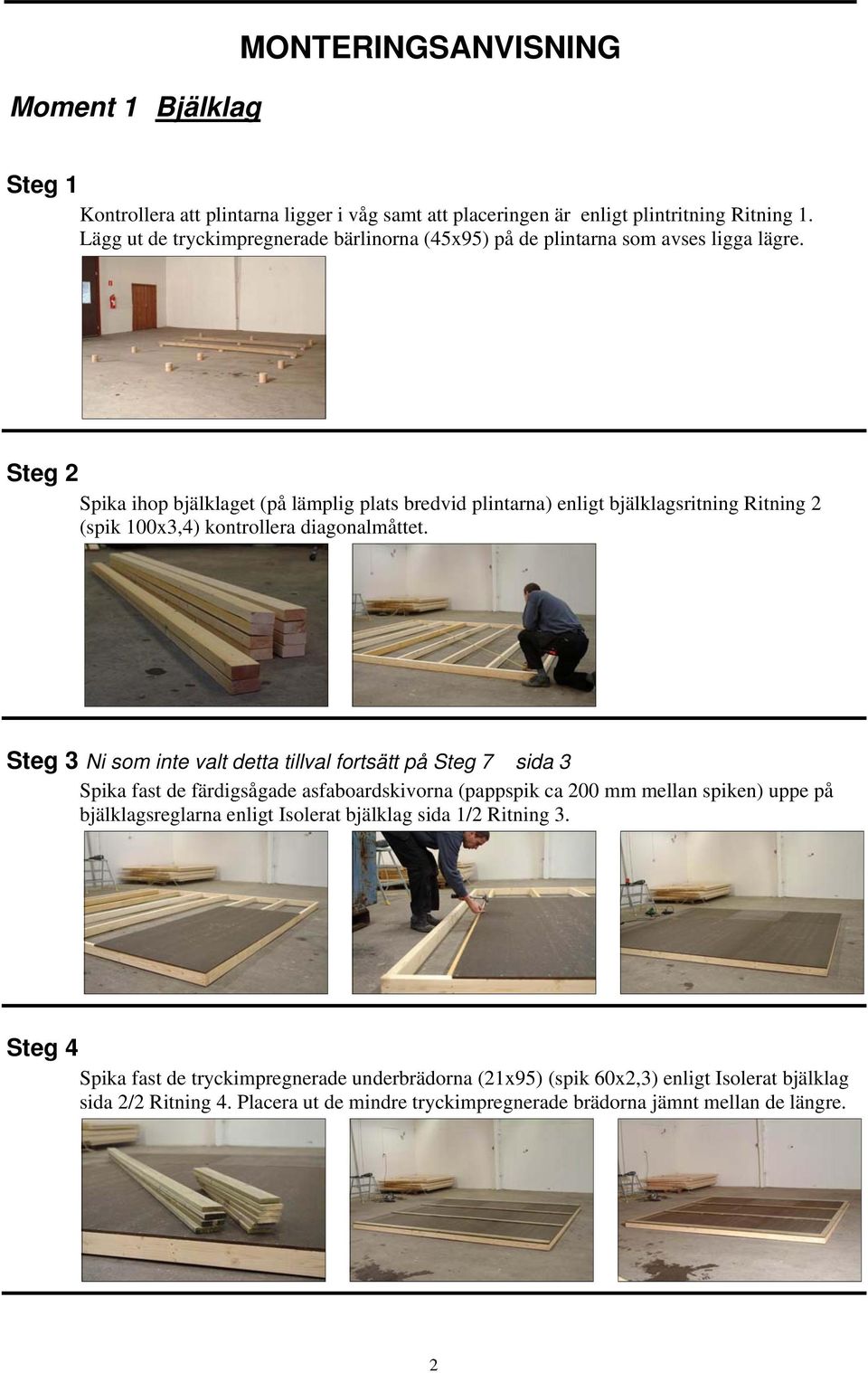 Steg 2 Spika ihop bjälklaget (på lämplig plats bredvid plintarna) enligt bjälklagsritning Ritning 2 (spik 100x3,4) kontrollera diagonalmåttet.