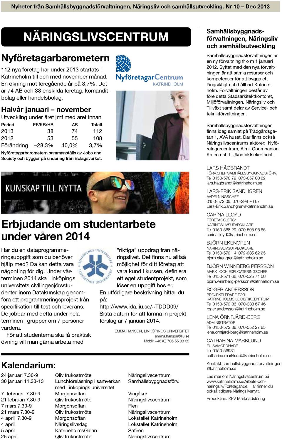 Halvår januari november Utveckling under året jmf med året innan Period EF/KB/HB AB Totalt 2013 38 74 112 2012 53 55 108 Förändring 28,3% 40,0% 3,7% Nyföretagarbarometern sammanställs av Jobs and