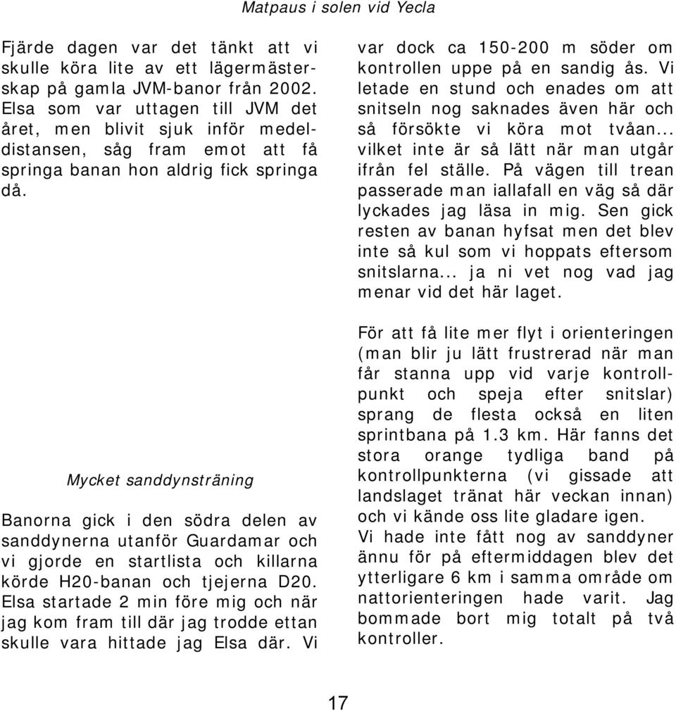 Mycket sanddynsträning Banorna gick i den södra delen av sanddynerna utanför Guardamar och vi gjorde en startlista och killarna körde H20-banan och tjejerna D20.