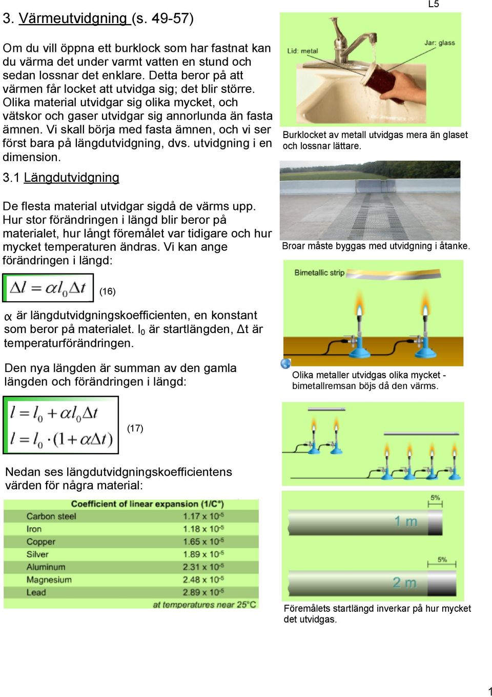 Vi skall börja med fasta ämnen, och vi ser först bara på längdutvidgning, dvs. utvidgning i en dimension. 3.1 Längdutvidgning De flesta material utvidgar sigdå de värms upp.