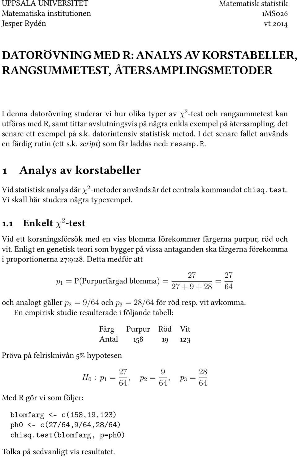 I det senare fallet används en färdig rutin (ett s.k. script) som får laddas ned: resamp.r. 1 Analys av korstabeller Vid statistisk analys där χ 2 -metoder används är det centrala kommandot chisq.