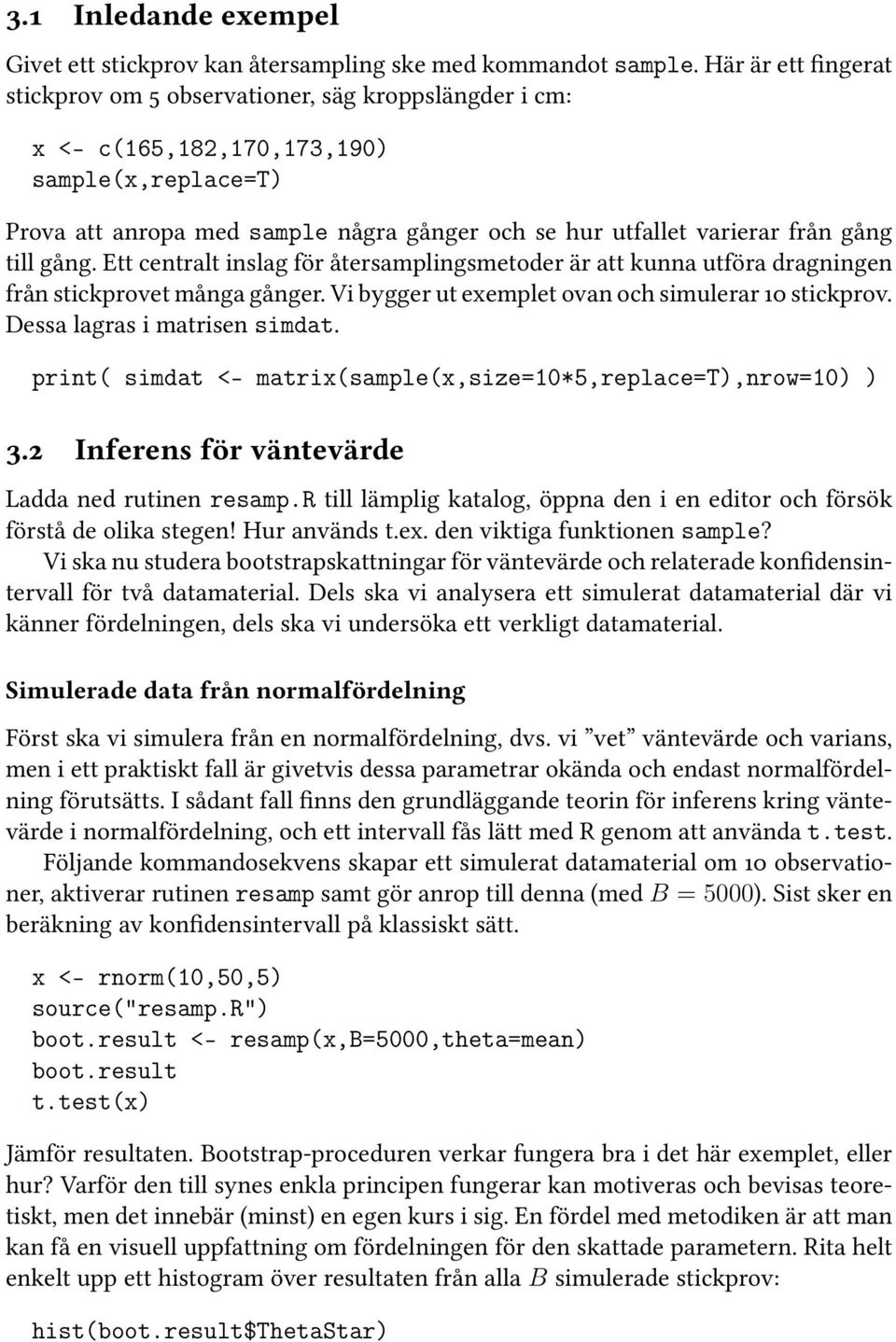 gång till gång. Ett centralt inslag för återsamplingsmetoder är att kunna utföra dragningen från stickprovet många gånger. Vi bygger ut exemplet ovan och simulerar 10 stickprov.