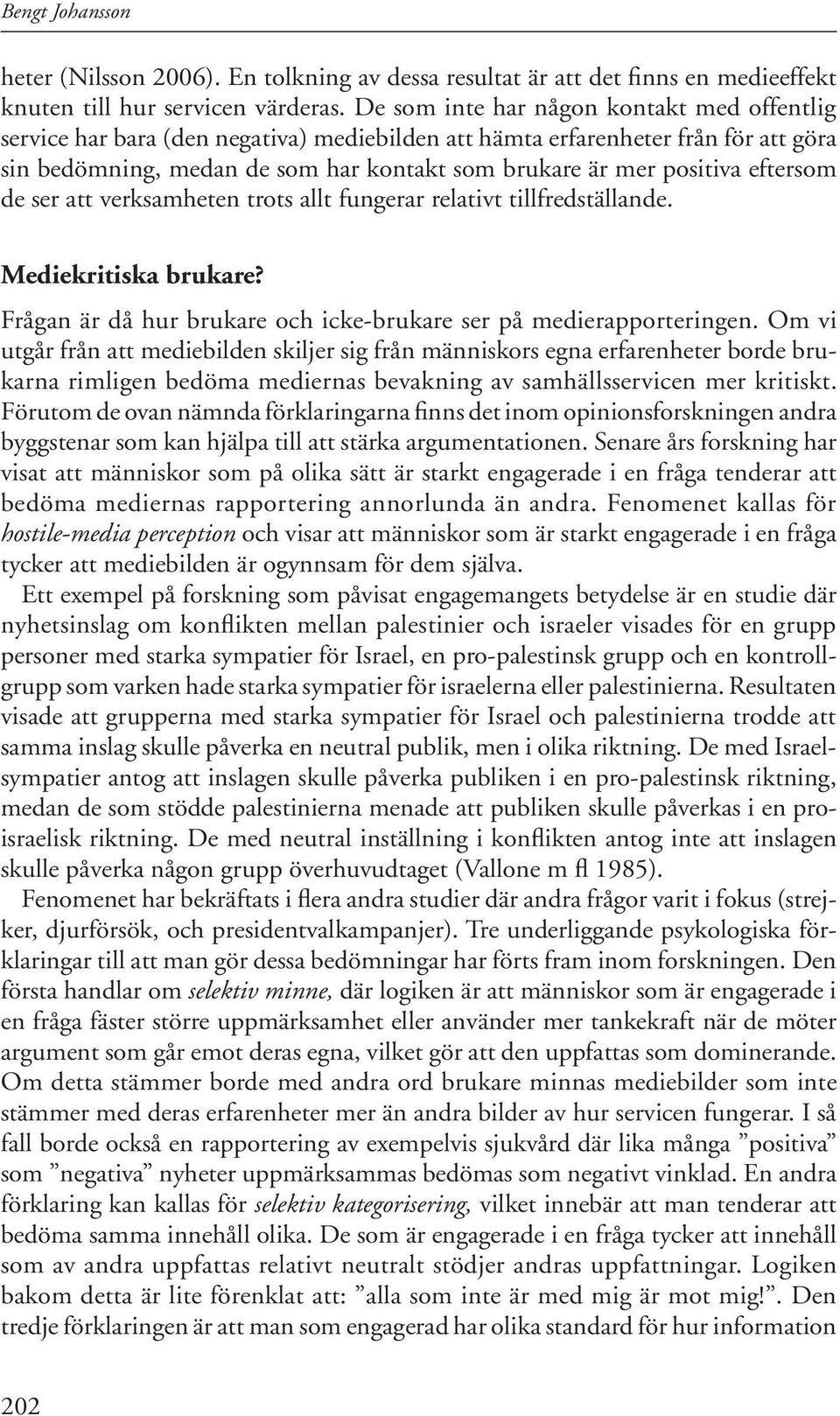 eftersom de ser att verksamheten trots allt fungerar relativt tillfredställande. Mediekritiska brukare? Frågan är då hur brukare och icke-brukare ser på medierapporteringen.