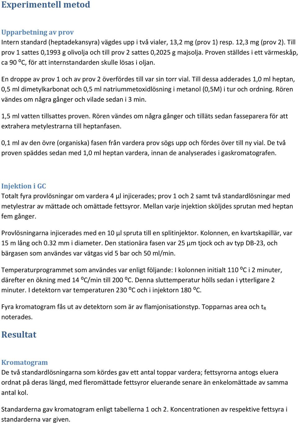 En droppe av prov 1 och av prov 2 överfördes till var sin torr vial. Till dessa adderades 1,0 ml heptan, 0,5 ml dimetylkarbonat och 0,5 ml natriummetoxidlösning i metanol (0,5M) i tur och ordning.