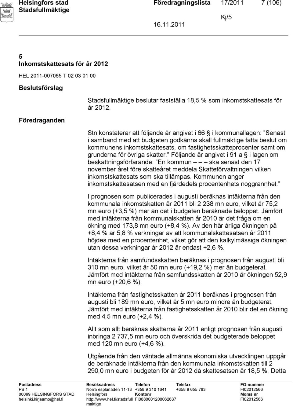 Stn konstaterar att följande är angivet i 66 i kommunallagen: Senast i samband med att budgeten godkänns skall fullmäktige fatta beslut om kommunens inkomstskattesats, om fastighetsskatteprocenter