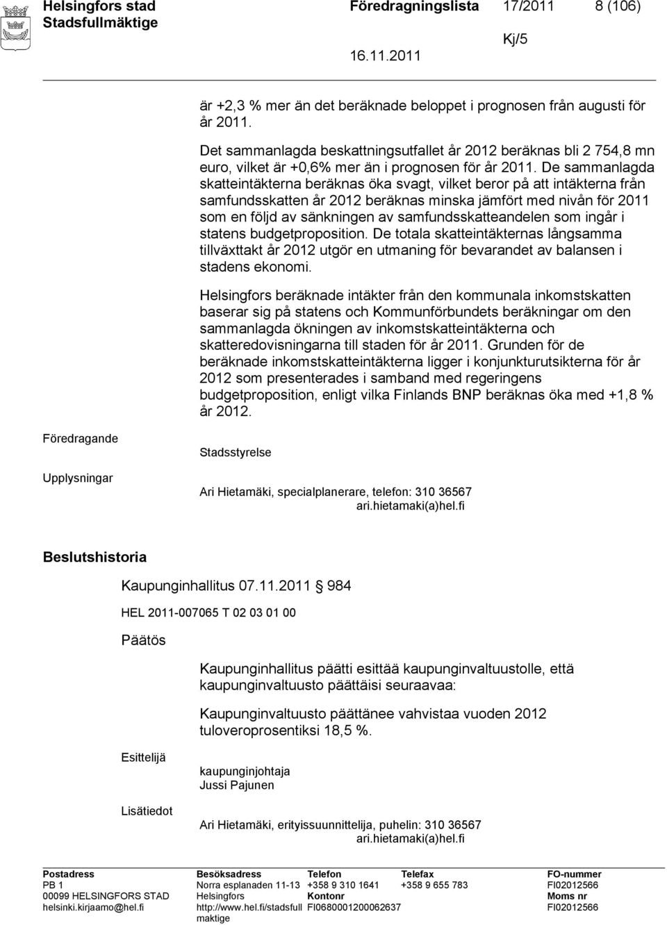 De sammanlagda skatteintäkterna beräknas öka svagt, vilket beror på att intäkterna från samfundsskatten år 2012 beräknas minska jämfört med nivån för 2011 som en följd av sänkningen av